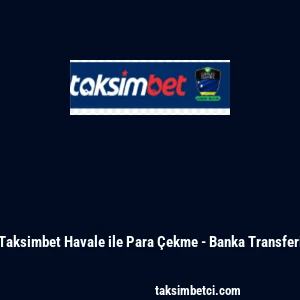 Taksimbet Havale ile Para &Ccedil;ekme - Banka Transferi